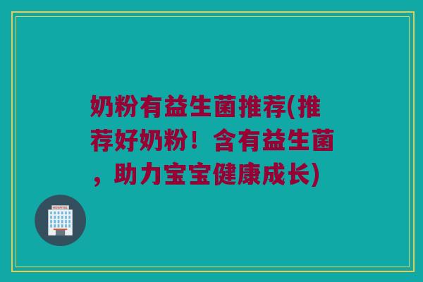 奶粉有益生菌推荐(推荐好奶粉！含有益生菌，助力宝宝健康成长)