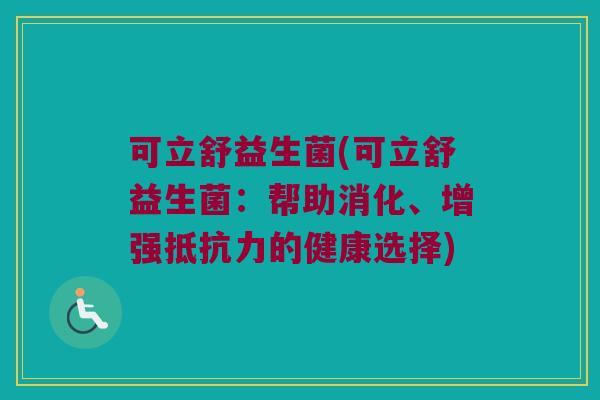 可立舒益生菌(可立舒益生菌：帮助消化、增强抵抗力的健康选择)