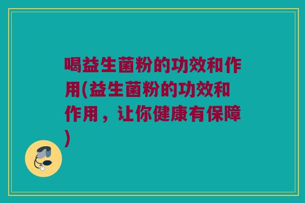 喝益生菌粉的功效和作用(益生菌粉的功效和作用，让你健康有保障)