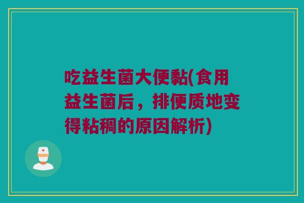 吃益生菌大便黏(食用益生菌后，排便质地变得粘稠的原因解析)