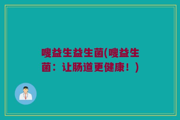 嗖益生益生菌(嗖益生菌:让肠道更健康!) 嗖益生益生菌(嗖益生菌:让肠道更健康!)