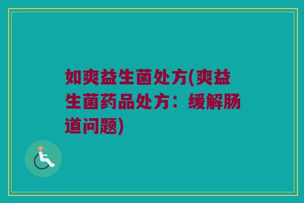 如爽益生菌处方(爽益生菌药品处方：缓解肠道问题)