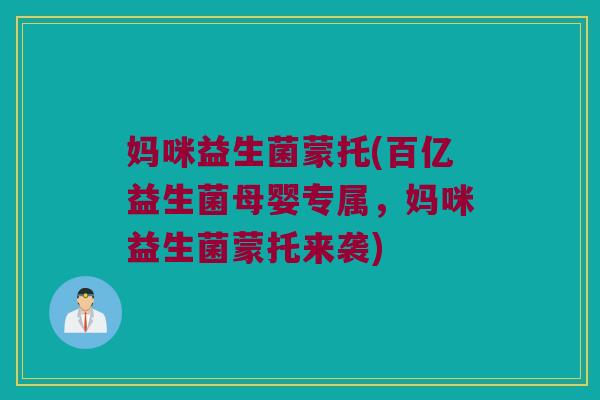 妈咪益生菌蒙托(百亿益生菌母婴专属，妈咪益生菌蒙托来袭)