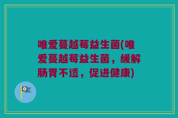 唯爱蔓越莓益生菌(唯爱蔓越莓益生菌，缓解肠胃不适，促进健康)
