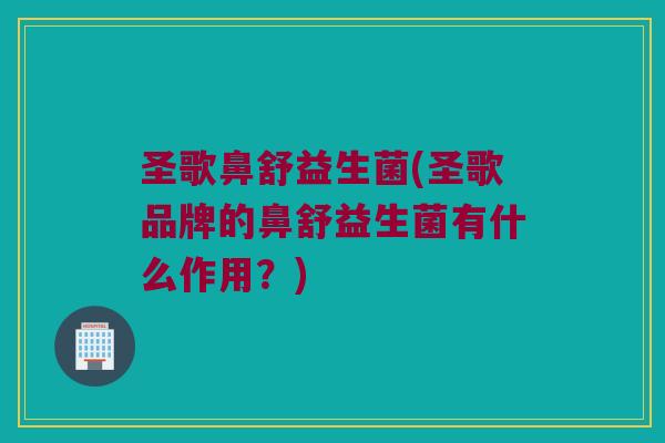 圣歌鼻舒益生菌(圣歌品牌的鼻舒益生菌有什么作用？)