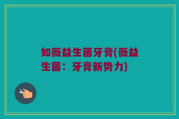 如薇益生菌牙膏(薇益生菌：牙膏新势力)
