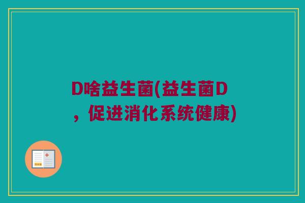 D啥益生菌(益生菌D，促进消化系统健康)
