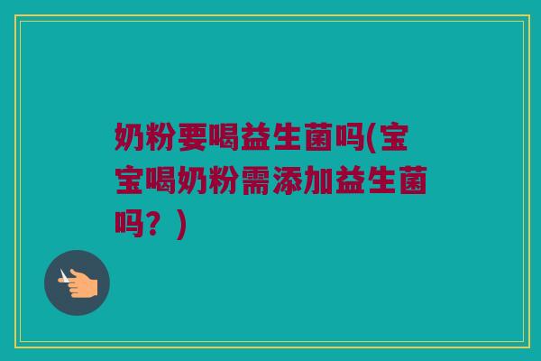 奶粉要喝益生菌吗(宝宝喝奶粉需添加益生菌吗？)