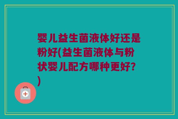 婴儿益生菌液体好还是粉好(益生菌液体与粉状婴儿配方哪种更好？)