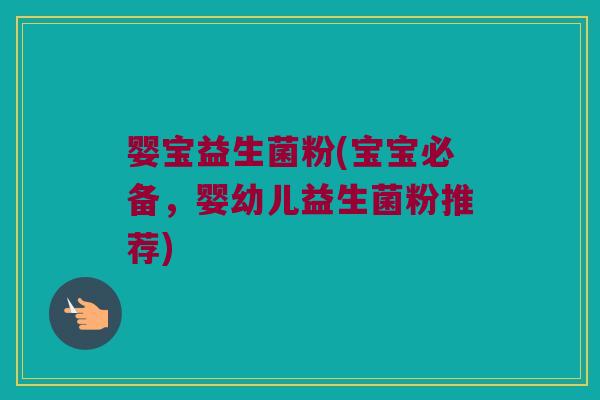 婴宝益生菌粉(宝宝必备，婴幼儿益生菌粉推荐)