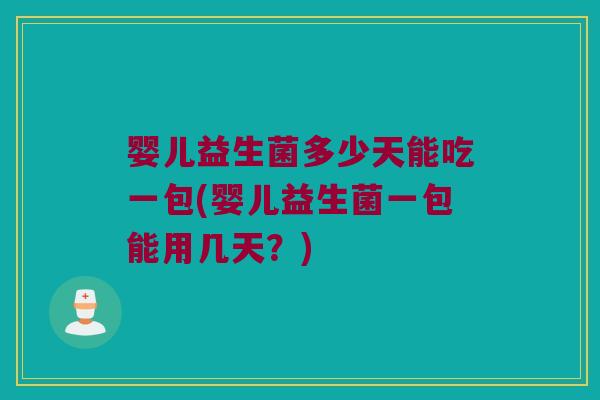 婴儿益生菌多少天能吃一包(婴儿益生菌一包能用几天？)