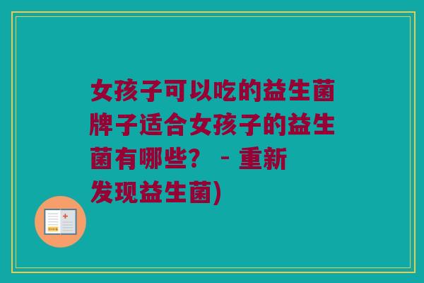 女孩子可以吃的益生菌牌子适合女孩子的益生菌有哪些？ - 重新发现益生菌)