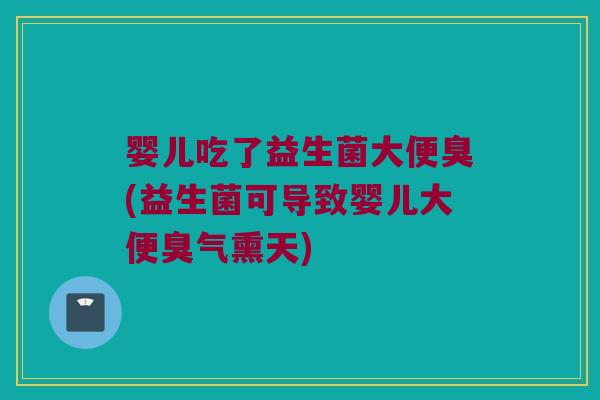 婴儿吃了益生菌大便臭(益生菌可导致婴儿大便臭气熏天)