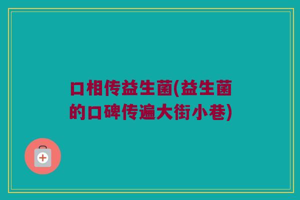 口相传益生菌(益生菌的口碑传遍大街小巷)