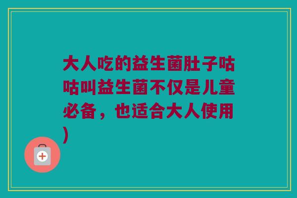 大人吃的益生菌肚子咕咕叫益生菌不仅是儿童必备，也适合大人使用)