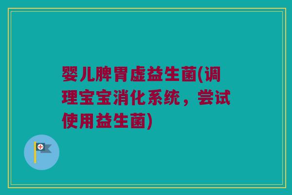 婴儿脾胃虚益生菌(调理宝宝消化系统，尝试使用益生菌)