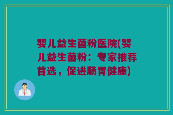 婴儿益生菌粉医院(婴儿益生菌粉：专家推荐首选，促进肠胃健康)