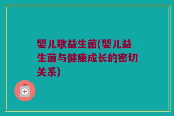 婴儿歌益生菌(婴儿益生菌与健康成长的密切关系)