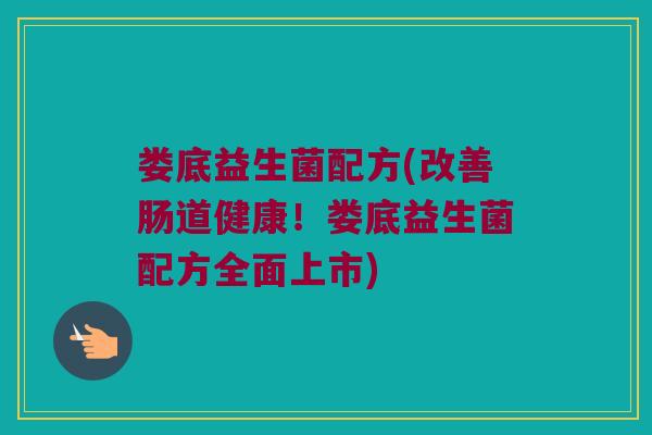 娄底益生菌配方(改善肠道健康！娄底益生菌配方全面上市)