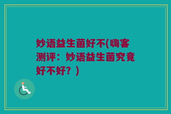 妙语益生菌好不(嗨客测评：妙语益生菌究竟好不好？)