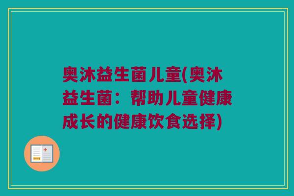 奥沐益生菌儿童(奥沐益生菌：帮助儿童健康成长的健康饮食选择)