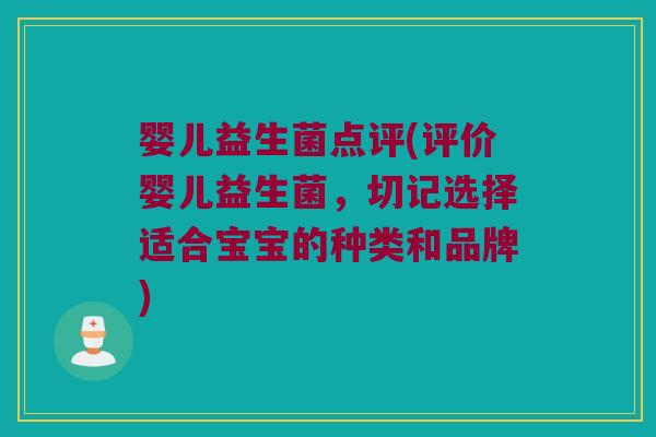 婴儿益生菌点评(评价婴儿益生菌，切记选择适合宝宝的种类和品牌)