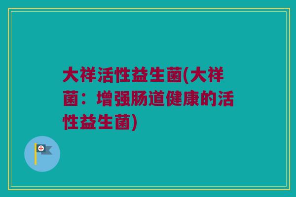 大祥活性益生菌(大祥菌：增强肠道健康的活性益生菌)