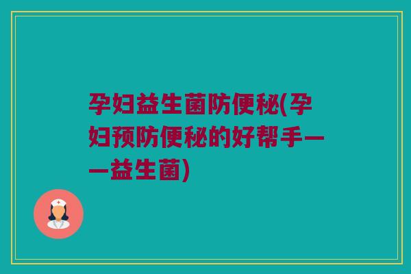 孕妇益生菌防(孕妇的好帮手——益生菌) 孕妇益生菌防(孕妇的好帮手——益生菌)