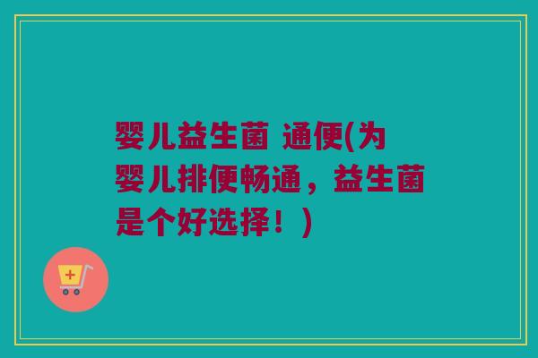 婴儿益生菌 通便(为婴儿排便畅通，益生菌是个好选择！)