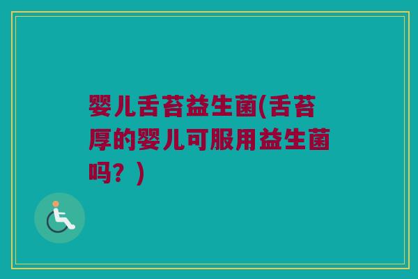 婴儿舌苔益生菌(舌苔厚的婴儿可服用益生菌吗?) 婴儿舌苔益生菌(舌苔厚的婴儿可服用益生菌吗?)