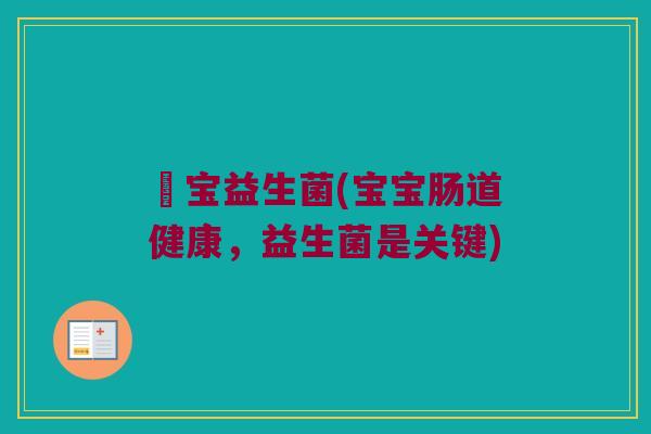 嬰宝益生菌(宝宝肠道健康，益生菌是关键)