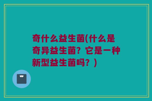 奇什么益生菌(什么是奇异益生菌？它是一种新型益生菌吗？)