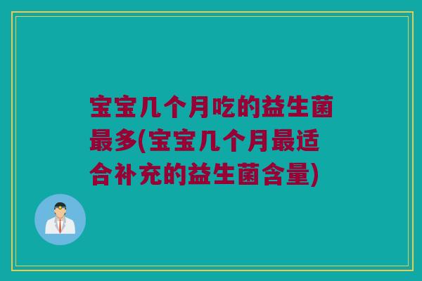 宝宝几个月吃的益生菌最多(宝宝几个月最适合补充的益生菌含量)
