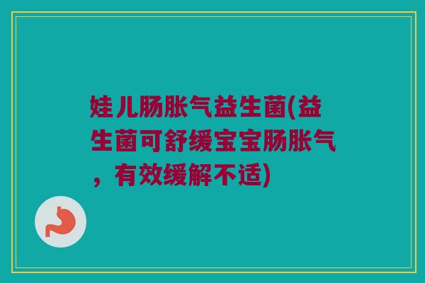 娃儿肠胀气益生菌(益生菌可舒缓宝宝肠胀气，有效缓解不适)
