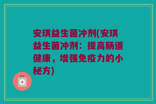 安琪益生菌冲剂(安琪益生菌冲剂：提高肠道健康，增强免疫力的小秘方)