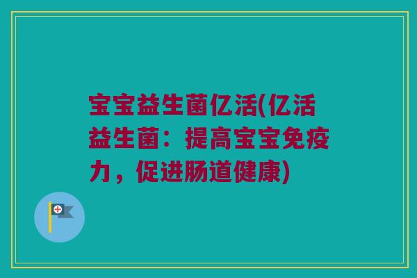宝宝益生菌亿活(亿活益生菌：提高宝宝免疫力，促进肠道健康)