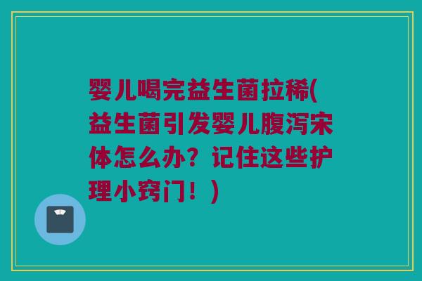 婴儿喝完益生菌拉稀(益生菌引发婴儿腹泻宋体怎么办？记住这些护理小窍门！)
