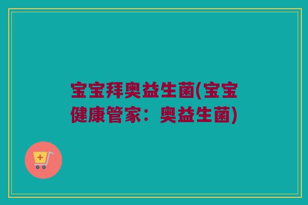 宝宝拜奥益生菌(宝宝健康管家：奥益生菌)