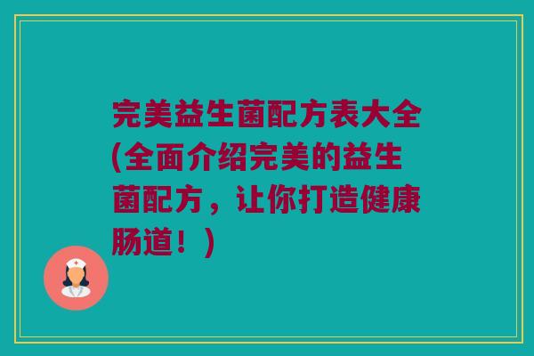 完美益生菌配方表大全(全面介绍完美的益生菌配方，让你打造健康肠道！)