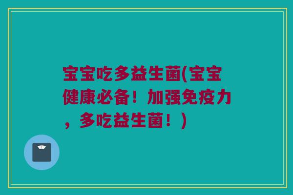 宝宝吃多益生菌(宝宝健康必备！加强免疫力，多吃益生菌！)