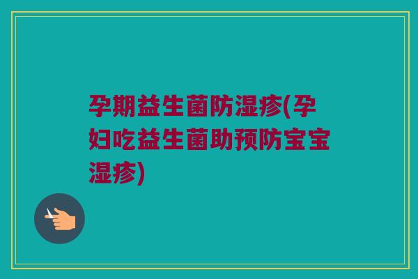 孕期益生菌防湿疹(孕妇吃益生菌助预防宝宝湿疹)
