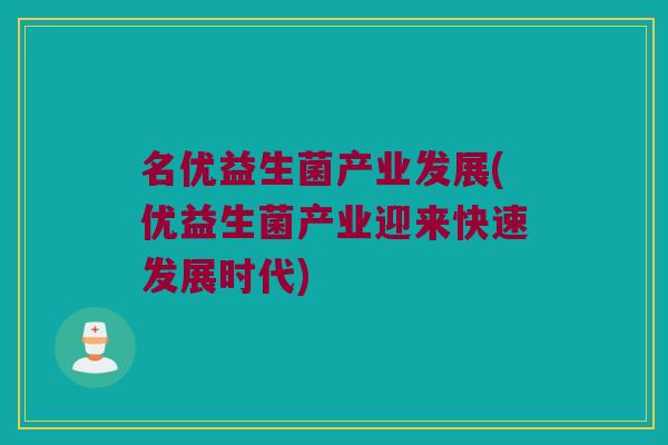 名优益生菌产业发展(优益生菌产业迎来快速发展时代)
