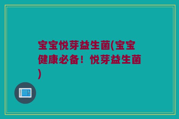 宝宝悦芽益生菌(宝宝健康必备！悦芽益生菌)