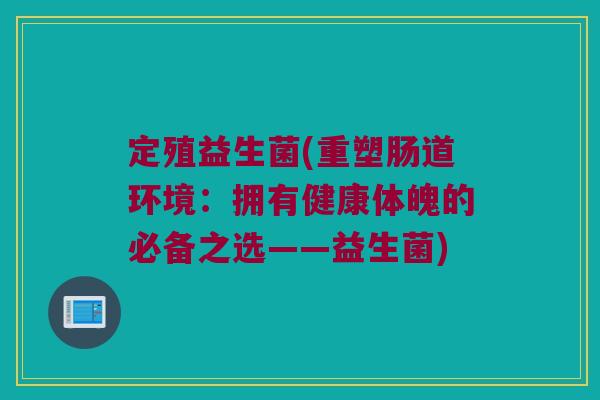 定殖益生菌(重塑肠道环境：拥有健康体魄的必备之选——益生菌)