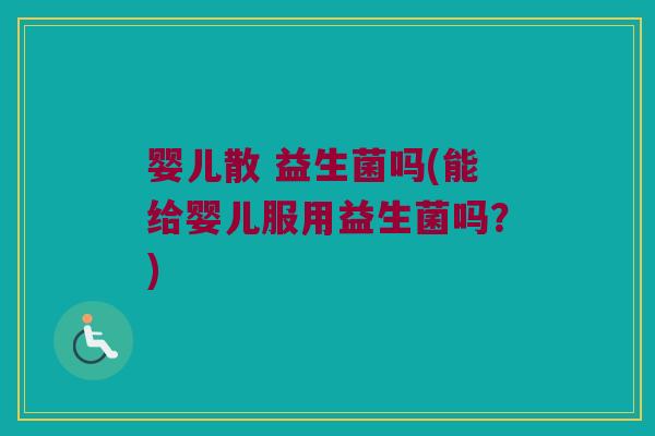 婴儿散 益生菌吗(能给婴儿服用益生菌吗？)