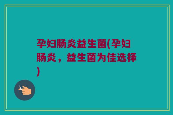 孕妇肠炎益生菌(孕妇肠炎，益生菌为佳选择)