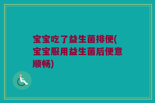 宝宝吃了益生菌排便(宝宝服用益生菌后便意顺畅)