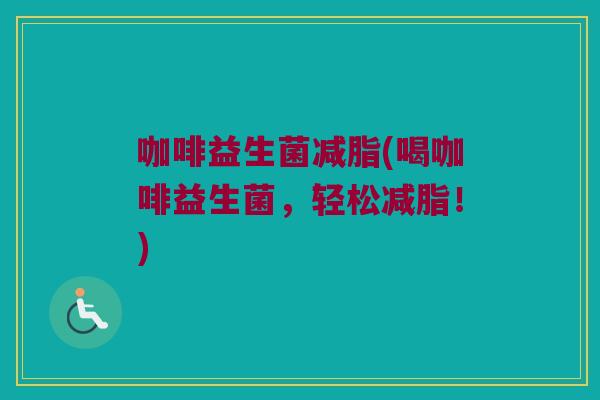 咖啡益生菌减脂(喝咖啡益生菌，轻松减脂！)