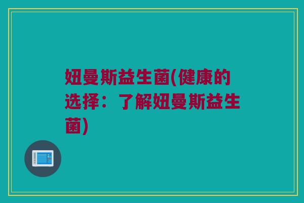 妞曼斯益生菌(健康的选择：了解妞曼斯益生菌)