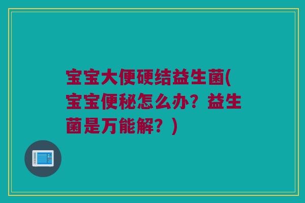 宝宝大便硬结益生菌(宝宝便秘怎么办？益生菌是万能解？)